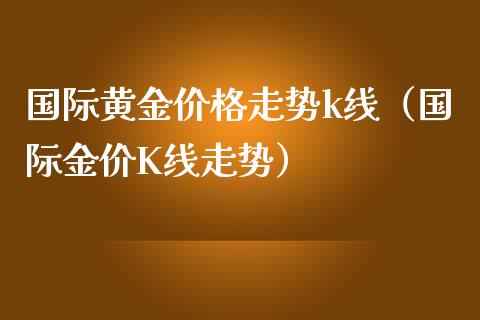 国际黄金价格走势k线（国际金价K线走势）