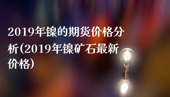 2019年镍的期货价格分析(2019年镍矿石最新价格)