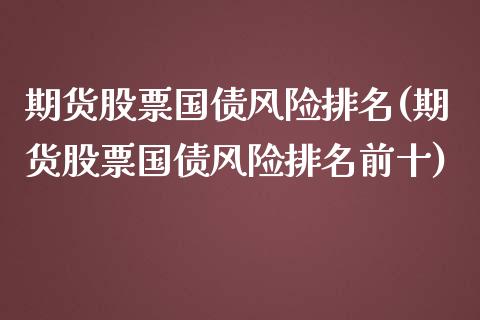 期货股票国债风险排名(期货股票国债风险排名前十)_https://www.boyangwujin.com_道指期货_第1张