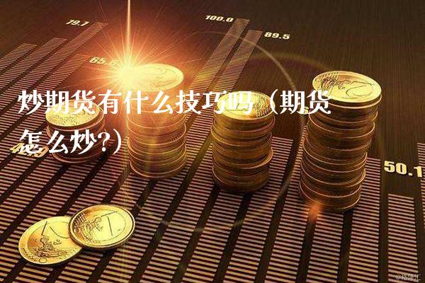 炒期货有什么技巧吗（期货怎么炒?）_https://www.boyangwujin.com_黄金期货_第1张