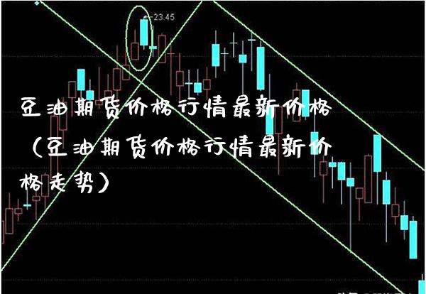 豆油期货价格行情最新价格（豆油期货价格行情最新价格走势）_https://www.boyangwujin.com_期货直播间_第1张