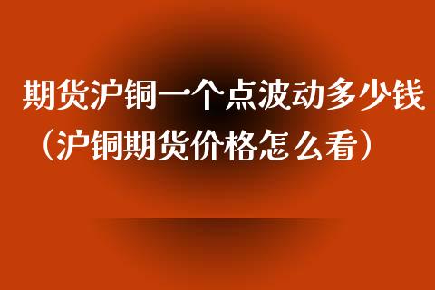 期货沪铜一个点波动多少钱（沪铜期货价格怎么看）_https://www.boyangwujin.com_期货直播间_第1张