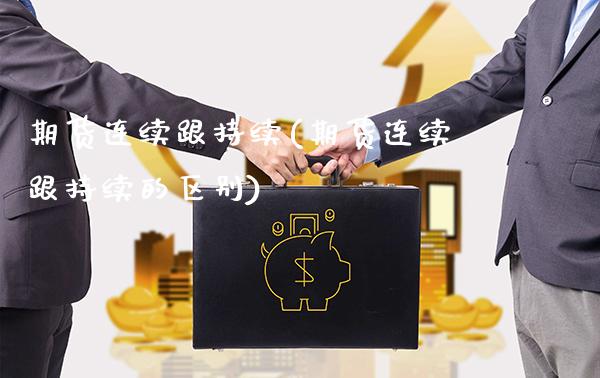 期货连续跟持续(期货连续跟持续的区别)_https://www.boyangwujin.com_期货直播间_第1张