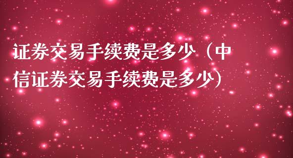 证券交易手续费是多少（中信证券交易手续费是多少）