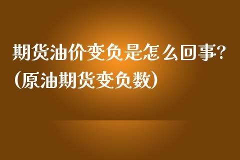 期货油价变负是怎么回事?(原油期货变负数)