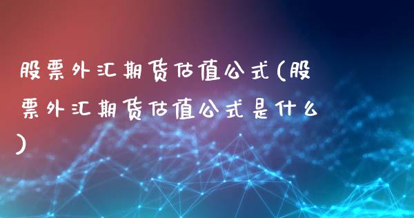 股票外汇期货估值公式(股票外汇期货估值公式是什么)_https://www.boyangwujin.com_期货直播间_第1张