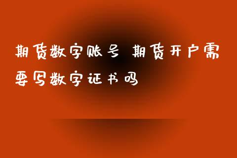 期货数字账号 期货开户需要写数字证书吗