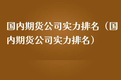 国内期货公司实力排名（国内期货公司实力排名）