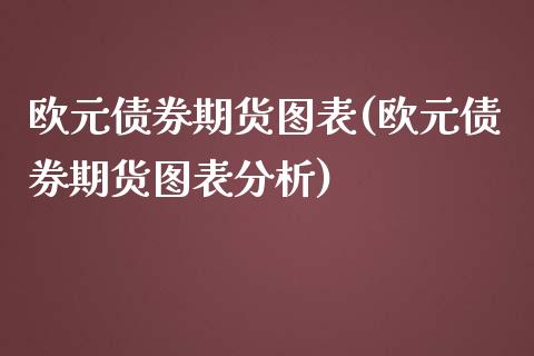 欧元债券期货图表(欧元债券期货图表分析)_https://www.boyangwujin.com_期货直播间_第1张