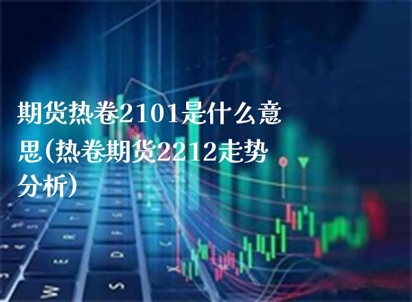 期货热卷2101是什么意思(热卷期货2212走势分析)