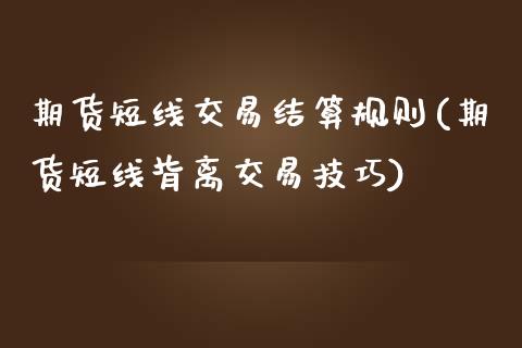 期货短线交易结算规则(期货短线背离交易技巧)_https://www.boyangwujin.com_期货直播间_第1张