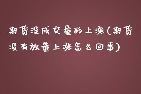 期货没成交量的上涨(期货没有放量上涨怎么回事)