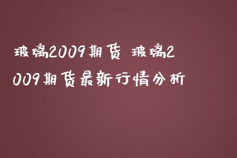 玻璃2009期货 玻璃2009期货最新行情分析_https://www.boyangwujin.com_期货直播间_第1张