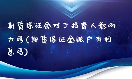 期货保证金对于投资人影响大吗(期货保证金账户有利息吗)_https://www.boyangwujin.com_期货直播间_第1张