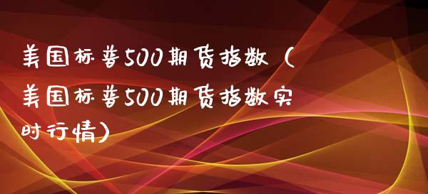 美国标普500期货指数（美国标普500期货指数实时行情）