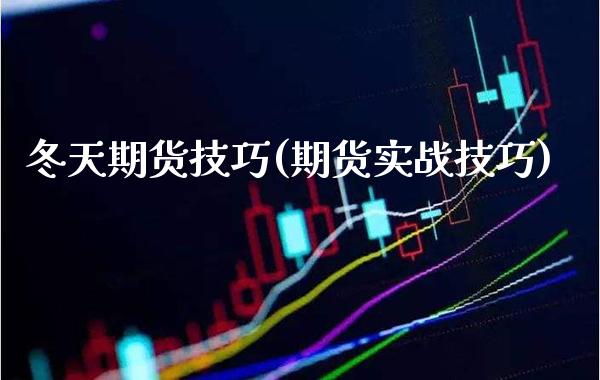 冬天期货技巧(期货实战技巧)_https://www.boyangwujin.com_期货直播间_第1张