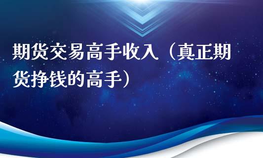 期货交易高手收入（真正期货挣钱的高手）_https://www.boyangwujin.com_道指期货_第1张