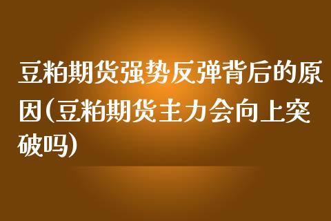 豆粕期货强势反弹背后的原因(豆粕期货主力会向上突破吗)