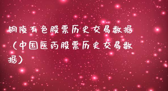 铜陵有色股票历史交易数据（中国医药股票历史交易数据）_https://www.boyangwujin.com_期货直播间_第1张