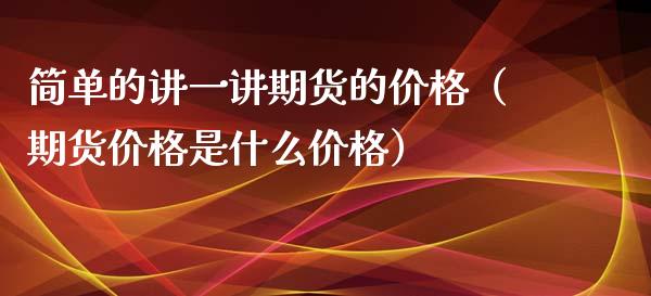 简单的讲一讲期货的价格（期货价格是什么价格）_https://www.boyangwujin.com_期货直播间_第1张