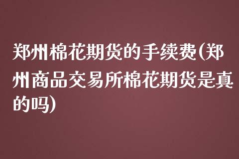 郑州棉花期货的手续费(郑州商品交易所棉花期货是真的吗)_https://www.boyangwujin.com_原油期货_第1张