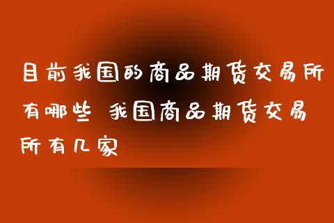 目前我国的商品期货交易所有哪些 我国商品期货交易所有几家