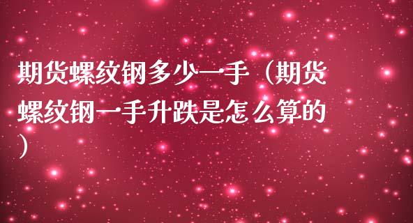 期货螺纹钢多少一手（期货螺纹钢一手升跌是怎么算的）_https://www.boyangwujin.com_期货直播间_第1张