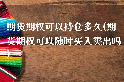 期货期权可以持仓多久(期货期权可以随时买入卖出吗)_https://www.boyangwujin.com_黄金期货_第1张