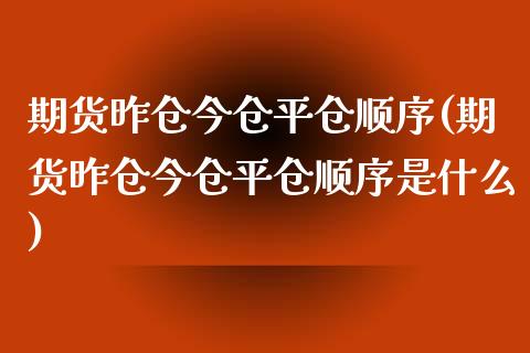 期货昨仓今仓平仓顺序(期货昨仓今仓平仓顺序是什么)_https://www.boyangwujin.com_期货直播间_第1张