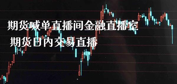 期货喊单直播间金融直播室 期货日内交易直播