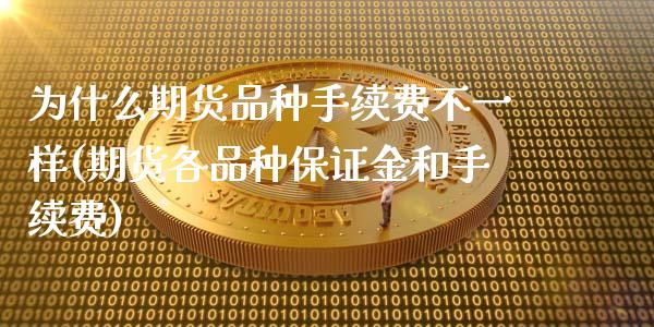 为什么期货品种手续费不一样(期货各品种保证金和手续费)