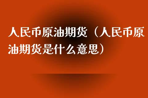 人民币原油期货（人民币原油期货是什么意思）