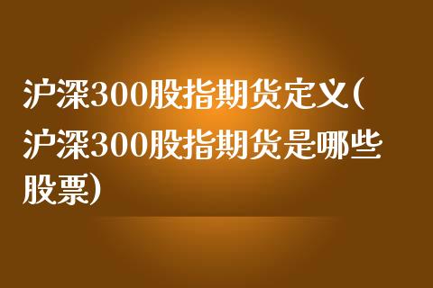 沪深300股指期货定义(沪深300股指期货是哪些股票)_https://www.boyangwujin.com_黄金直播间_第1张