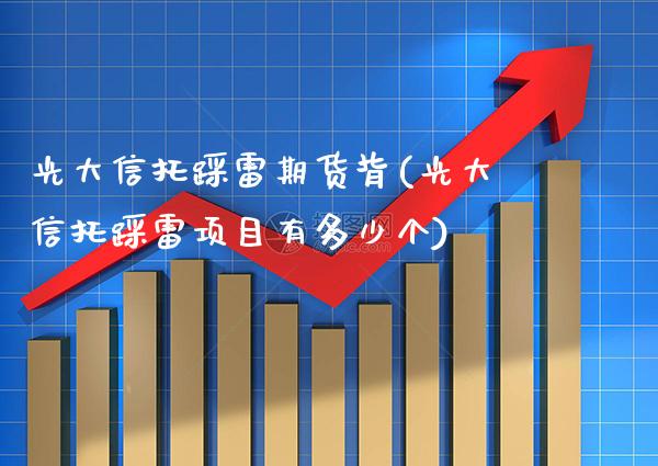 光大信托踩雷期货背(光大信托踩雷项目有多少个)