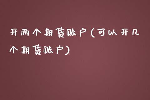 开两个期货账户(可以开几个期货账户)