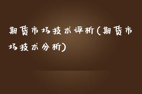 期货市场技术评析(期货市场技术分析)