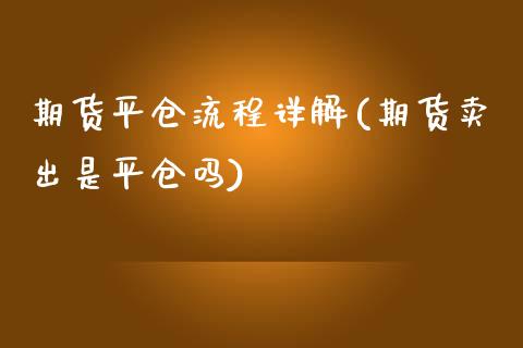 期货平仓流程详解(期货卖出是平仓吗)_https://www.boyangwujin.com_期货科普_第1张