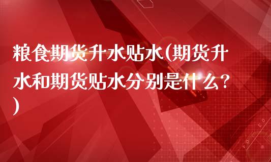 粮食期货升水贴水(期货升水和期货贴水分别是什么?)