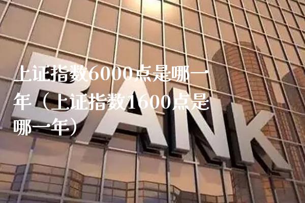 上证指数6000点是哪一年（上证指数1600点是哪一年）