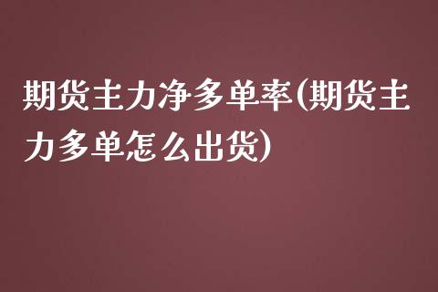 期货主力净多单率(期货主力多单怎么出货)