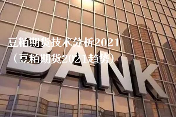 豆粕期货技术分析2021（豆粕期货2021趋势）_https://www.boyangwujin.com_原油期货_第1张