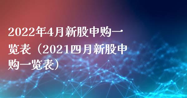 2022年4月新股申购一览表（2021四月新股申购一览表）