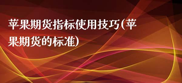 苹果期货指标使用技巧(苹果期货的标准)_https://www.boyangwujin.com_期货直播间_第1张