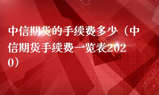 中信期货的手续费多少（中信期货手续费一览表2020）