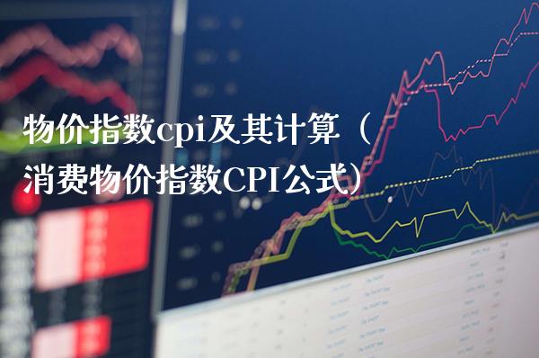 物价指数cpi及其计算（消费物价指数CPI公式）