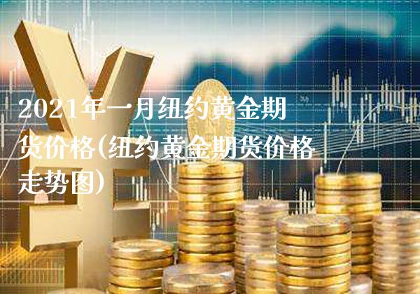 2021年一月纽约黄金期货价格(纽约黄金期货价格走势图)