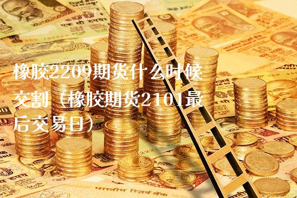 橡胶2209期货什么时候交割（橡胶期货2101最后交易日）