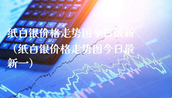 纸白银价格走势图今日最新（纸白银价格走势图今日最新一）_https://www.boyangwujin.com_期货直播间_第1张