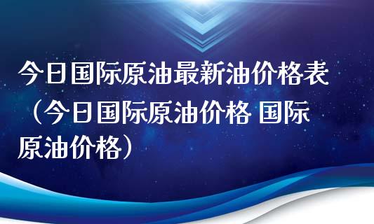 今日国际原油最新油价格表（今日国际原油价格 国际原油价格）_https://www.boyangwujin.com_纳指期货_第1张