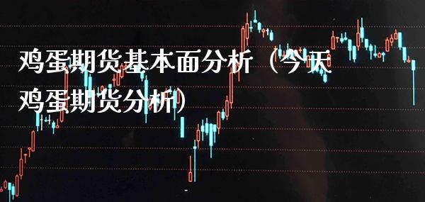 鸡蛋期货基本面分析（今天鸡蛋期货分析）